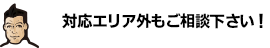 対応エリア外もご相談下さい。