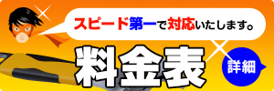 スピード第一で対応いたします。料金の詳細はこちら