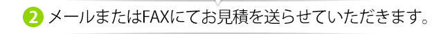 メールまたはFAXにてお見積を送らせていただきます。